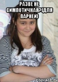 разве не симпотичная?(для парней) 