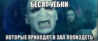 бесят уёбки которые приходят в зал попиздеть