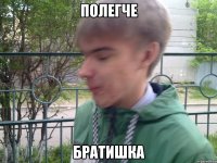 полегче братишка
