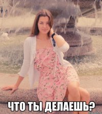  что ты делаешь?
