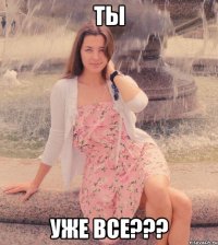 ты уже все???