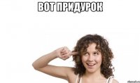 вот придурок 