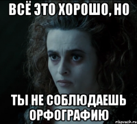 всё это хорошо, но ты не соблюдаешь орфографию