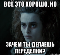 всё это хорошо, но зачем ты делаешь переделки?