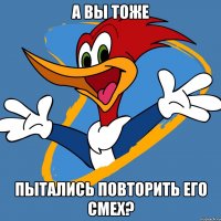 а вы тоже пытались повторить его смех?