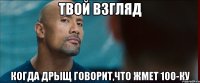 твой взгляд когда дрыщ говорит,что жмет 100-ку