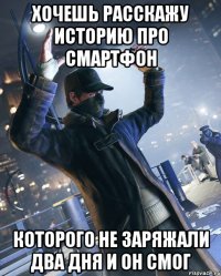 хочешь расскажу историю про смартфон которого не заряжали два дня и он смог