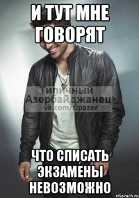 и тут мне говорят что списать экзамены невозможно