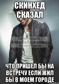 скинхед сказал что пришел бы на встречу если жил бы в моем городе