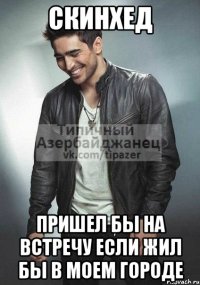скинхед пришел бы на встречу если жил бы в моем городе