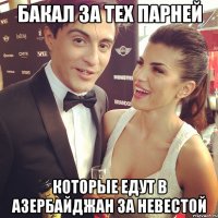 бакал за тех парней которые едут в азербайджан за невестой