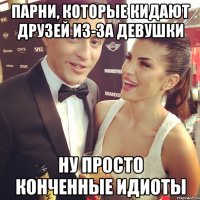 парни, которые кидают друзей из-за девушки ну просто конченные идиоты