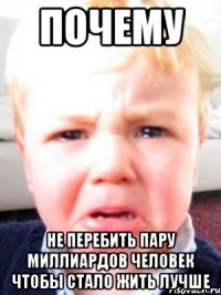 почему не перебить пару миллиардов человек чтобы стало жить лучше