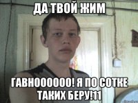 да твой жим гавноооооо! я по сотке таких беру!11
