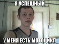 я успешный у меня есть мотоцикл