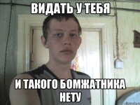 видать у тебя и такого бомжатника нету