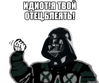идиот!я твой отец,блеять! 