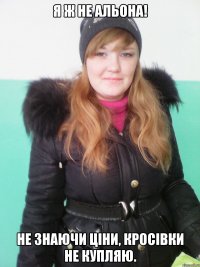 я ж не альона! не знаючи ціни, кросівки не купляю.
