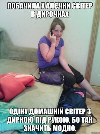 побачила у алєчки світер в дирочках одіну домашній світер з диркою під рукою, бо так значить модно.