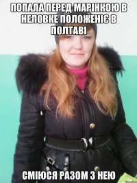 попала перед марінкою в неловке положеніє в полтаві сміюся разом з нею