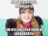 ковбаса почала пропадать зім все бистрьо поки не завонялась!