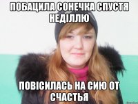 побацила сонечка спустя неділлю повісилась на сию от счастья