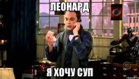 леонард я хочу суп