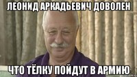 леонид аркадьевич доволен что тёлку пойдут в армию