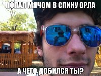 попал мячом в спину орла а чего добился ты?