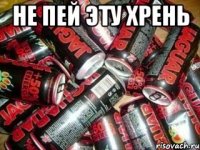 не пей эту хрень 