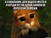 к сожалению, для вашего места в очереди нет ни одной заявки на получение помощи. 