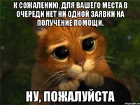 к сожалению, для вашего места в очереди нет ни одной заявки на получение помощи. ну, пожалуйста