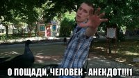  о пощади, человек - анекдот!!!1