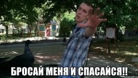  бросай меня и спасайся!!