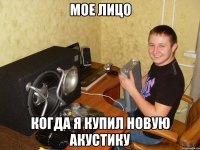 мое лицо когда я купил новую акустику