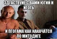 здгаствуйе с вами югий и игогь и пгогама как накачатся по митодиге