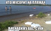 кто мусорит на пляжах я ненавижу вас, суки