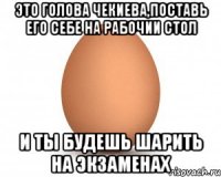 это голова чекиева,поставь его себе на рабочии стол и ты будешь шарить на экзаменах