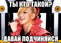 ты кто такой? давай подчиняйся