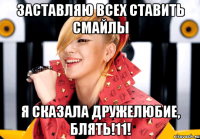 заставляю всех ставить смайлы я сказала дружелюбие, блять!11!