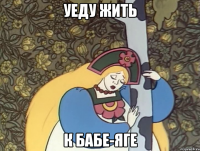 уеду жить к бабе-яге
