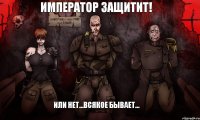 Император защитит! Или нет...Всякое бывает...