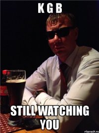 k g b still watching you
