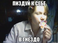пиздуй к себе в гнездо