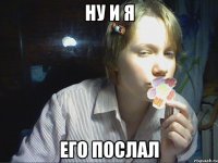 ну и я его послал
