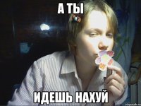 а ты идешь нахуй