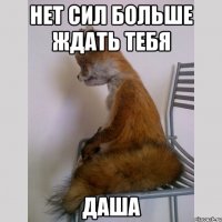 нет сил больше ждать тебя даша