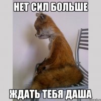 нет сил больше ждать тебя даша