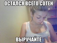 остался всего сотен выручайте
