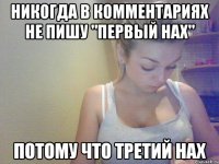 никогда в комментариях не пишу "первый нах" потому что третий нах